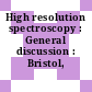 High resolution spectroscopy : General discussion : Bristol, 13.04.81-15.04.81