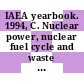 IAEA yearbook. 1994, C. Nuclear power, nuclear fuel cycle and waste management, status and trends.