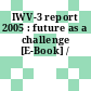 IWV-3 report 2005 : future as a challenge [E-Book] /