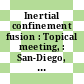 Inertial confinement fusion : Topical meeting, : San-Diego, CA, 07.02.1978-09.02.1978.