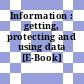 Information : getting, protecting and using data [E-Book]