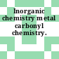 Inorganic chemistry metal carbonyl chemistry.