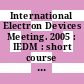 International Electron Devices Meeting. 2005 : IEDM : short course feedback next generation semiconductor manufacturing : [Washington, DC December 4, 2005 /
