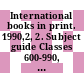 International books in print. 1990,2, 2. Subject guide Classes 600-990, countries, persons : English language titles published in Africa, Asia, Australia, Canada, Continental Europe, Latin America, New Zealand, Oceania, and the Republic of Ireland.