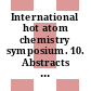 International hot atom chemistry symposium. 10. Abstracts of papers : Loughborough, 02.09.79-07.09.79