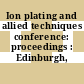 Ion plating and allied techniques conference: proceedings : Edinburgh, 06.77.