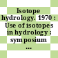 Isotope hydrology. 1970 : Use of isotopes in hydrology : symposium : Wien, 09.03.70-13.03.70