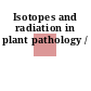Isotopes and radiation in plant pathology /