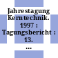 Jahrestagung Kerntechnik. 1997 : Tagungsbericht : 13. - 15. Mai 1997 Eurogress Aachen /
