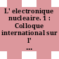 L' electronique nucleaire. 1 : Colloque international sur l' electronique nucleaire : comptes rendus : International symposium on nuclear electronics, proceedings : Paris, 09.58