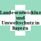 Landesentwicklung und Umweltschutz in Bayern /