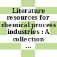 Literature resources for chemical process industries : A collection of papers comprising 5 symposia and 13 general papers pres. at several recent national meetings of the American Chemical Society