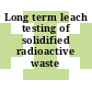 Long term leach testing of solidified radioactive waste forms.