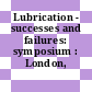 Lubrication - successes and failures: symposium : London, 23.02.73.