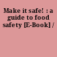 Make it safe! : a guide to food safety [E-Book] /