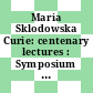 Maria Sklodowska Curie: centenary lectures : Symposium celebrating the centenary of the birth of Maria Sklodowska Curie: proceedings : Warszawa, 17.10.67-20.10.67