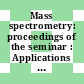 Mass spectrometry: proceedings of the seminar : Applications and current trends : Bombay, 20.03.78-22.03.78.