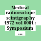 Medical radioisotope scintigraphy 1972 vol 0001 : Symposium on medical radioisotope scintigraphy 1972: proceedings vol 0001 : Monte-Carlo, 23.10.72-28.10.72