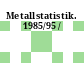 Metallstatistik. 1985/95 /