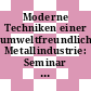 Moderne Techniken einer umweltfreundlichen Metallindustrie: Seminar : UTECH Berlin 1993 : Berlin, 15.02.93-16.02.93.