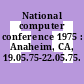 National computer conference 1975 : Anaheim, CA, 19.05.75-22.05.75.