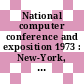 National computer conference and exposition 1973 : New-York, NY, 04.06.73-08.06.73.