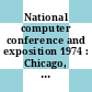 National computer conference and exposition 1974 : Chicago, IL, 06.05.74-10.05.74.