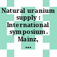 Natural uranium supply : International symposium. Mainz, 18.-19.11.1974. Reports.