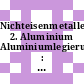 Nichteisenmetalle. 2. Aluminium Aluminiumlegierungen : Stand: 31.03.1987.