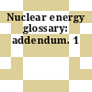 Nuclear energy glossary: addendum. 1