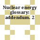 Nuclear energy glossary: addendum. 2
