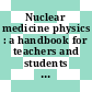Nuclear medicine physics : a handbook for teachers and students [E-Book] /
