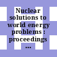 Nuclear solutions to world energy problems : proceedings of the international conference. 1972 : Washington, DC, 13.11.1972-17.11.1972.