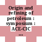 Origin and refining of petroleum : symposium : ACE-CIC joint conference, Toronto, Canada, May 25 - 28, 1970