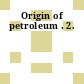 Origin of petroleum . 2.