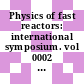 Physics of fast reactors: international symposium. vol 0002 : Proceedings : Tokyo, 16.10.73-19.10.73.