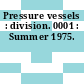 Pressure vessels : division. 0001 : Summer 1975.