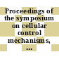 Proceedings of the symposium on cellular control mechanisms, Bhabha Atomic Research Centre, Trombay, Bombay ... January 6-8, 1982 /