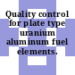 Quality control for plate type uranium aluminum fuel elements.