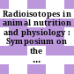 Radioisotopes in animal nutrition and physiology : Symposium on the use of radioisotopes in animal nutrition and physiology: proceedings : Praha, 23.11.64-27.11.64