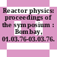 Reactor physics: proceedings of the symposium : Bombay, 01.03.76-03.03.76.