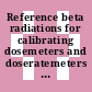 Reference beta radiations for calibrating dosemeters and doseratemeters and for determining their response as a function of beta radiation energy.