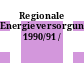 Regionale Energieversorgung. 1990/91 /