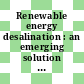 Renewable energy desalination : an emerging solution to close the Middle East and North Africa's water gap [E-Book]
