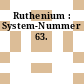Ruthenium : System-Nummer 63.