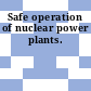 Safe operation of nuclear power plants.