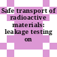 Safe transport of radioactive materials: leakage testing on packages.