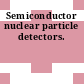 Semiconductor nuclear particle detectors.