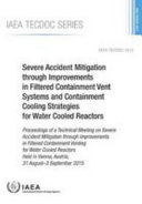 Severe accident mitigation through improvements in filtered containment vent systems and containment cooling strategies for water cooled reactors : proceedings of a Technical Meeting on Severe Accident Mitigation through Improvements in Filtered Containment Venting for Water Cooled Reactors Held in Vienna, Austria, 31 August-3 September 2015 [E-Book] /