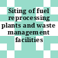 Siting of fuel reprocessing plants and waste management facilities /